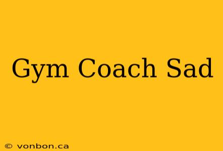 Gym Coach Sad