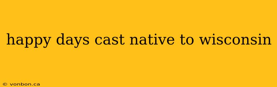 happy days cast native to wisconsin