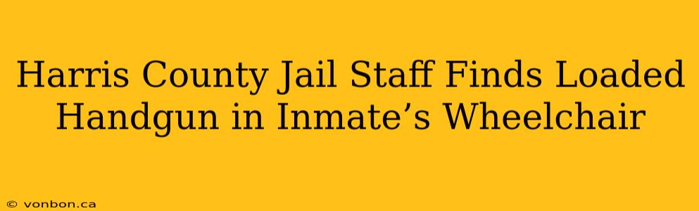 Harris County Jail Staff Finds Loaded Handgun in Inmate’s Wheelchair