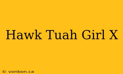 Hawk Tuah Girl X