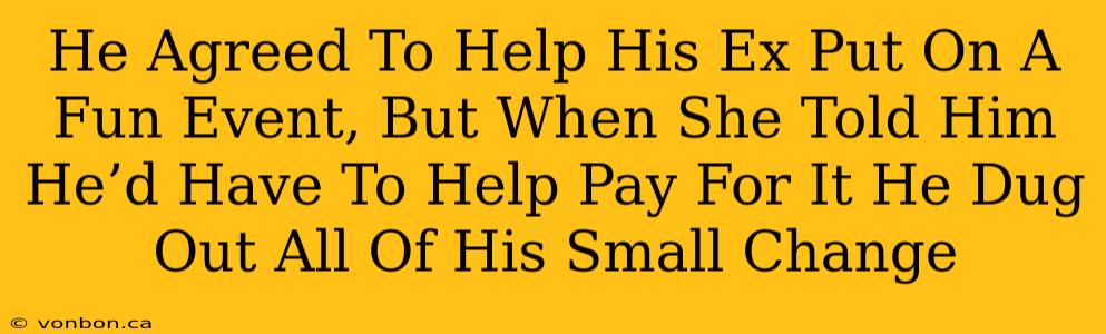 He Agreed To Help His Ex Put On A Fun Event, But When She Told Him He’d Have To Help Pay For It He Dug Out All Of His Small Change