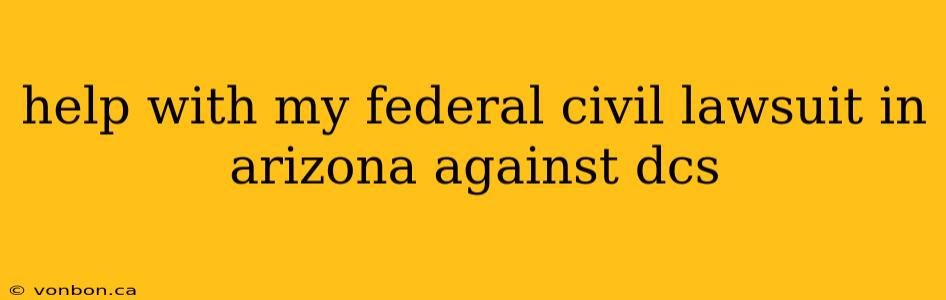 help with my federal civil lawsuit in arizona against dcs