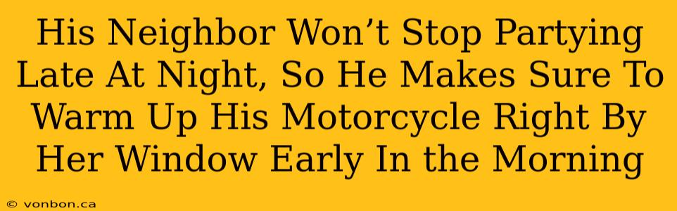 His Neighbor Won’t Stop Partying Late At Night, So He Makes Sure To Warm Up His Motorcycle Right By Her Window Early In the Morning