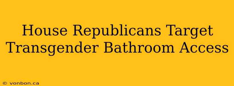 House Republicans Target Transgender Bathroom Access