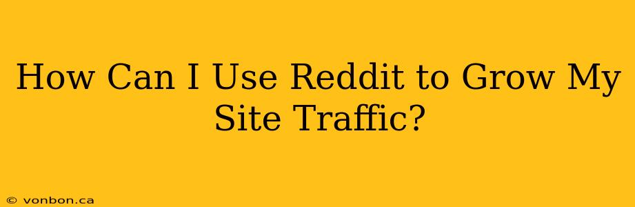 How Can I Use Reddit to Grow My Site Traffic?