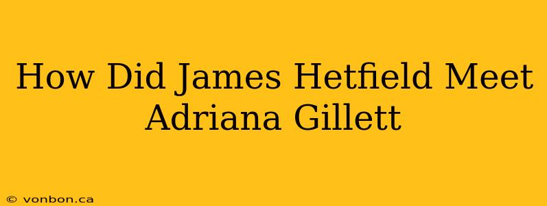 How Did James Hetfield Meet Adriana Gillett