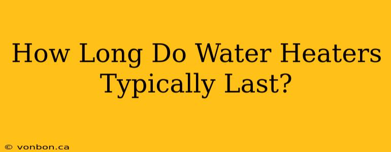 How Long Do Water Heaters Typically Last?