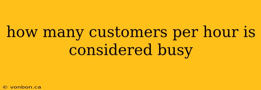 how many customers per hour is considered busy