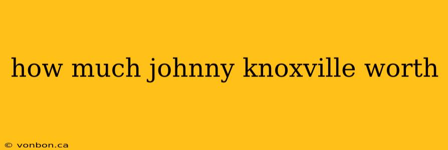 how much johnny knoxville worth