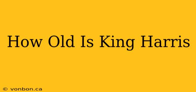 How Old Is King Harris