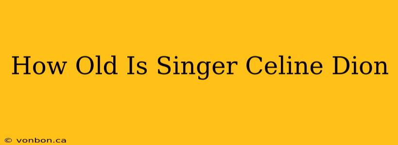 How Old Is Singer Celine Dion