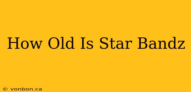 How Old Is Star Bandz