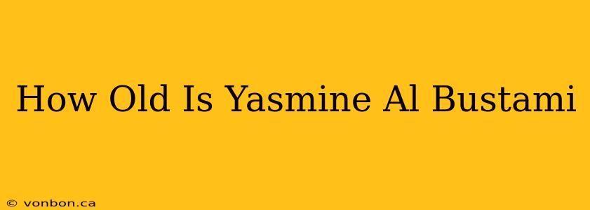 How Old Is Yasmine Al Bustami