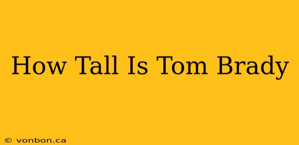 How Tall Is Tom Brady