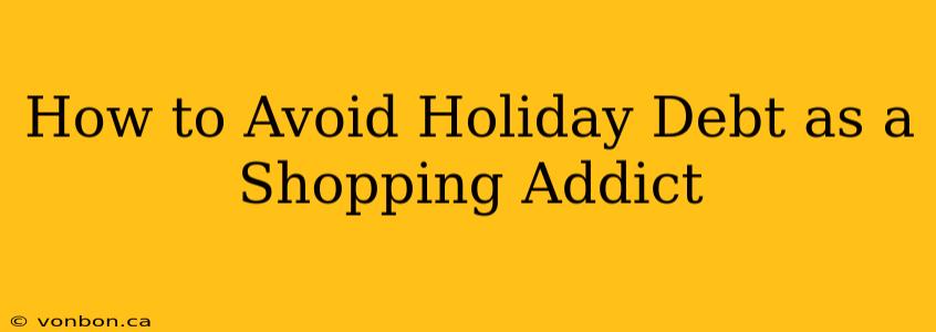 How to Avoid Holiday Debt as a Shopping Addict