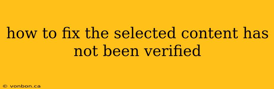 how to fix the selected content has not been verified