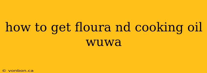 how to get floura nd cooking oil wuwa