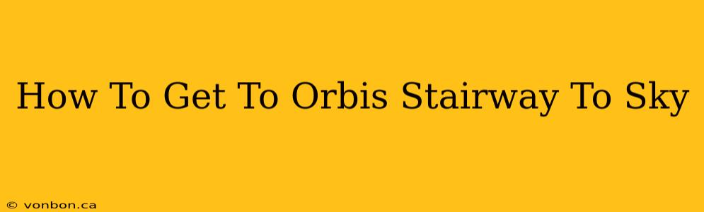 How To Get To Orbis Stairway To Sky