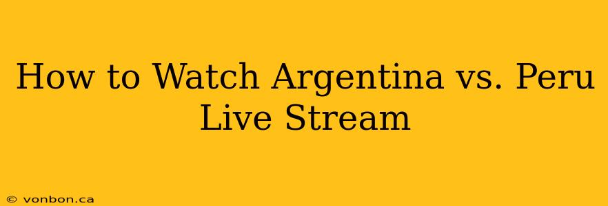 How to Watch Argentina vs. Peru Live Stream