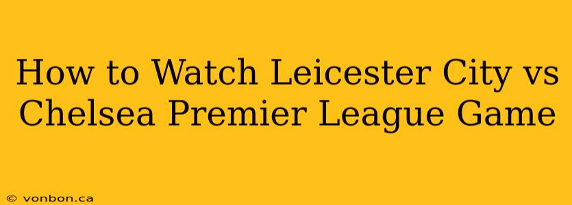 How to Watch Leicester City vs Chelsea Premier League Game