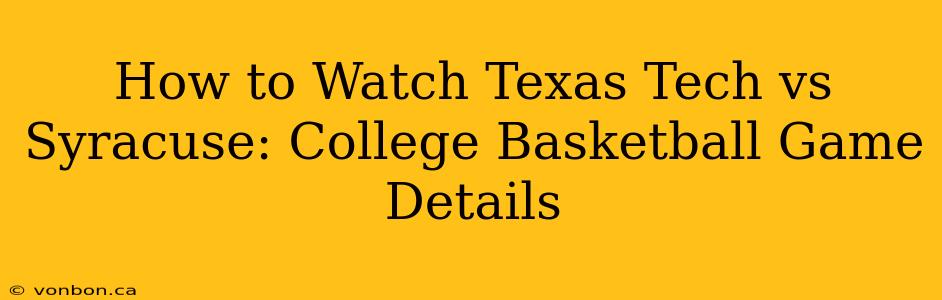 How to Watch Texas Tech vs Syracuse: College Basketball Game Details