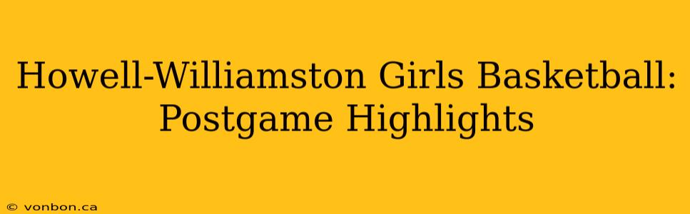 Howell-Williamston Girls Basketball: Postgame Highlights