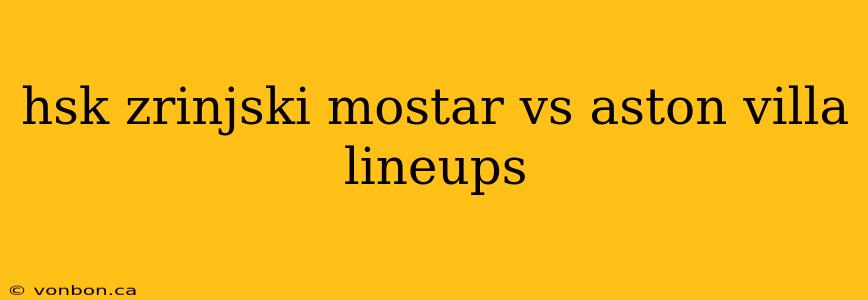 hsk zrinjski mostar vs aston villa lineups