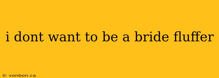 i dont want to be a bride fluffer