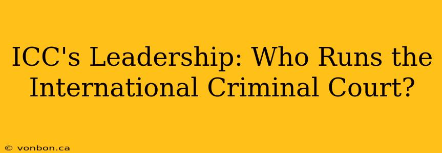 ICC's Leadership: Who Runs the International Criminal Court?