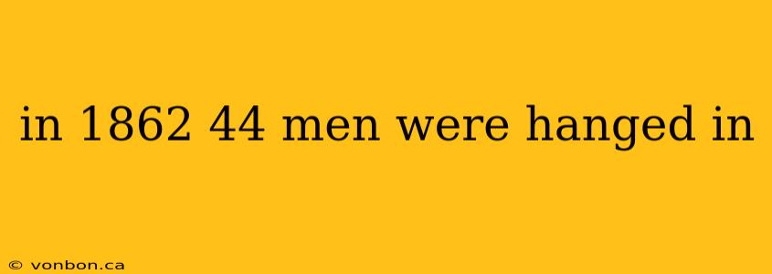 in 1862 44 men were hanged in