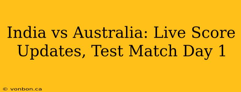 India vs Australia: Live Score Updates, Test Match Day 1