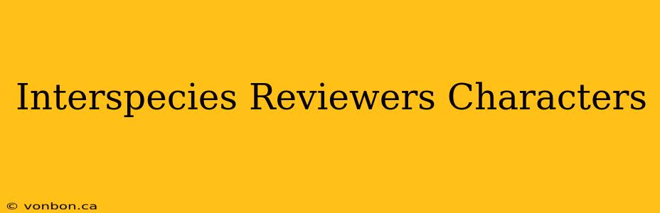 Interspecies Reviewers Characters