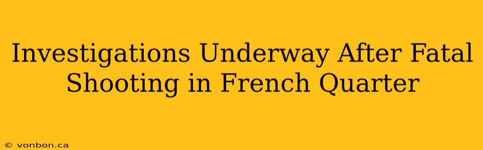 Investigations Underway After Fatal Shooting in French Quarter