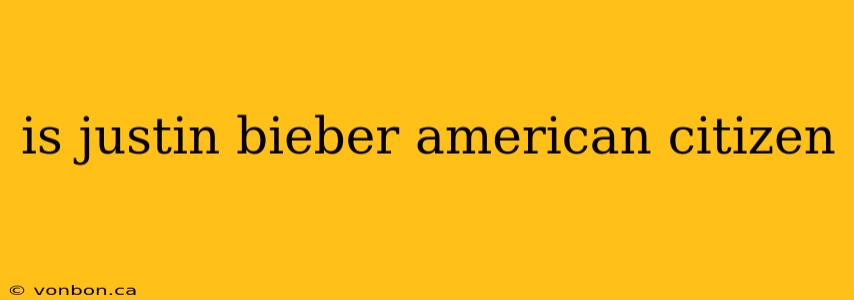 is justin bieber american citizen