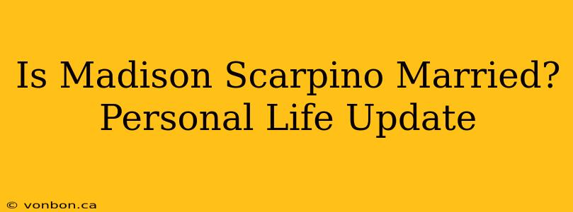 Is Madison Scarpino Married? Personal Life Update