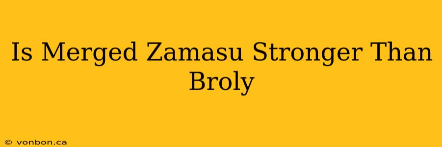 Is Merged Zamasu Stronger Than Broly