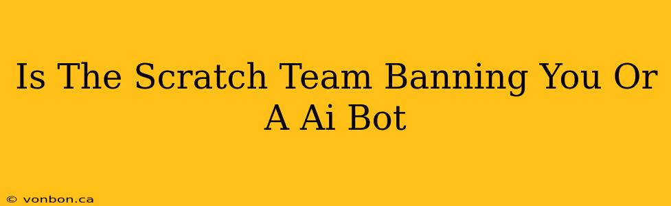 Is The Scratch Team Banning You Or A Ai Bot