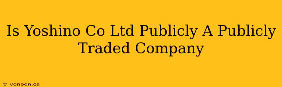 Is Yoshino Co Ltd Publicly A Publicly Traded Company