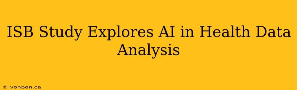 ISB Study Explores AI in Health Data Analysis