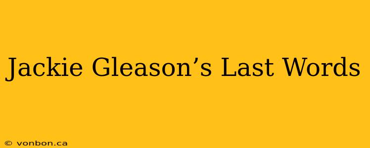 Jackie Gleason’s Last Words