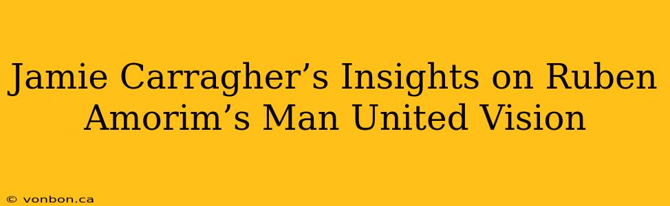 Jamie Carragher’s Insights on Ruben Amorim’s Man United Vision