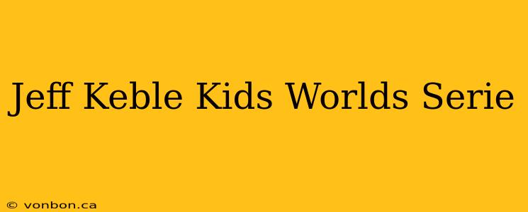 Jeff Keble Kids Worlds Serie