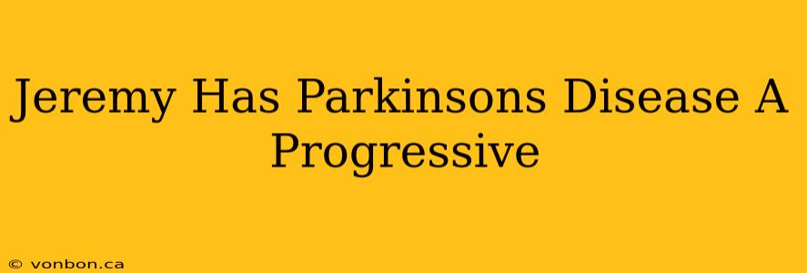 Jeremy Has Parkinsons Disease A Progressive