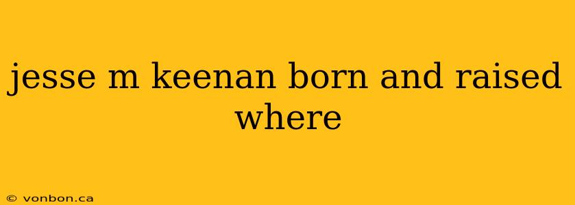 jesse m keenan born and raised where