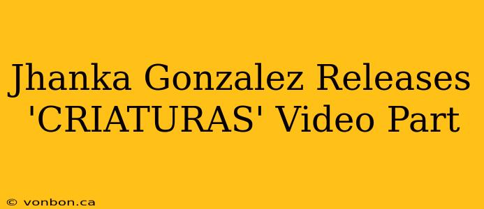 Jhanka Gonzalez Releases 'CRIATURAS' Video Part