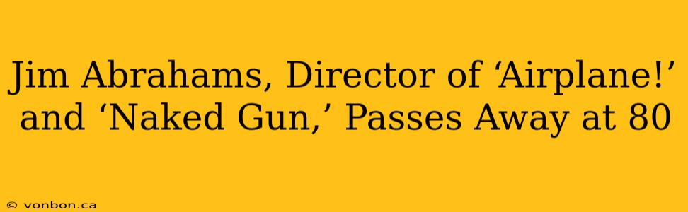 Jim Abrahams, Director of ‘Airplane!’ and ‘Naked Gun,’ Passes Away at 80