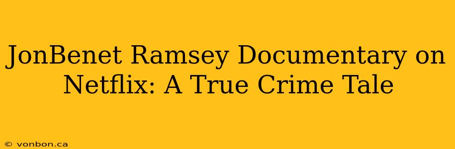 JonBenet Ramsey Documentary on Netflix: A True Crime Tale