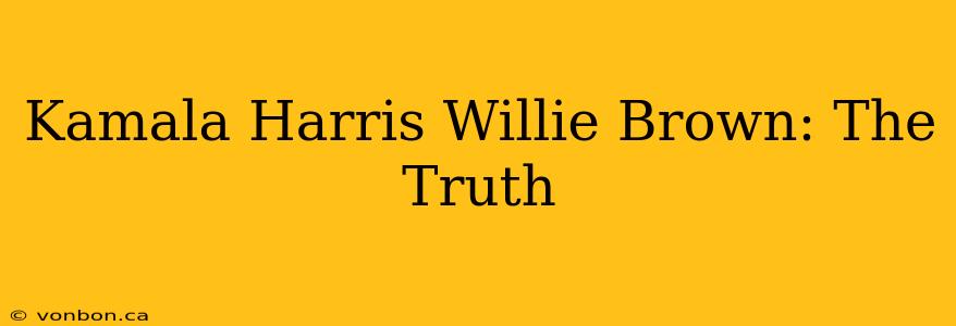 Kamala Harris Willie Brown: The Truth