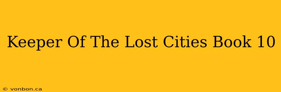 Keeper Of The Lost Cities Book 10