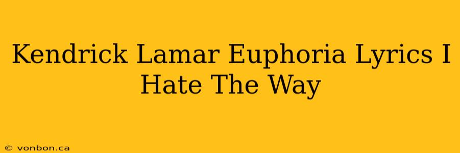 Kendrick Lamar Euphoria Lyrics I Hate The Way